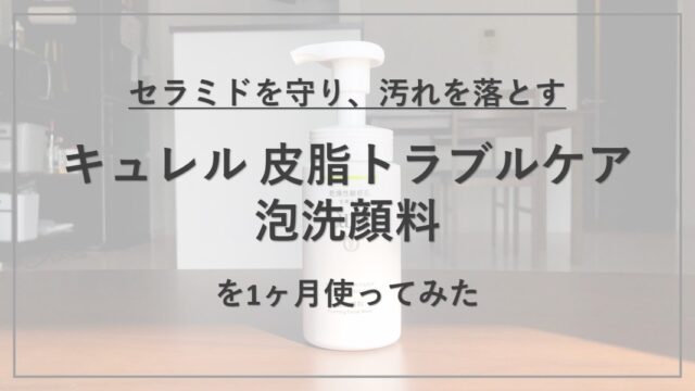 【成分解析】『キュレル 皮脂トラブルケア泡洗顔料』の使用感と配合成分の特徴を解説