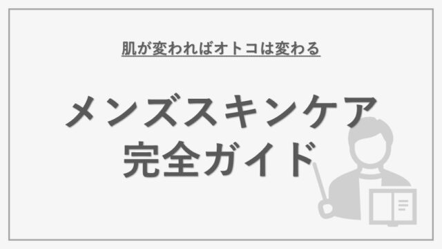 メンズスキンケア完全ガイド｜肌が変わればオトコは変わる