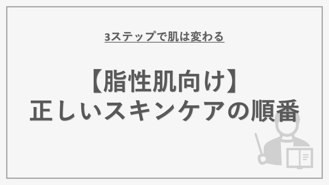 【脂性肌向け】スキンケアの順番を解説｜3ステップで肌は変わる